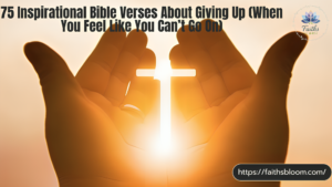 75 Inspirational Bible Verses About Giving Up (When You Feel Like You Can’t Go On)