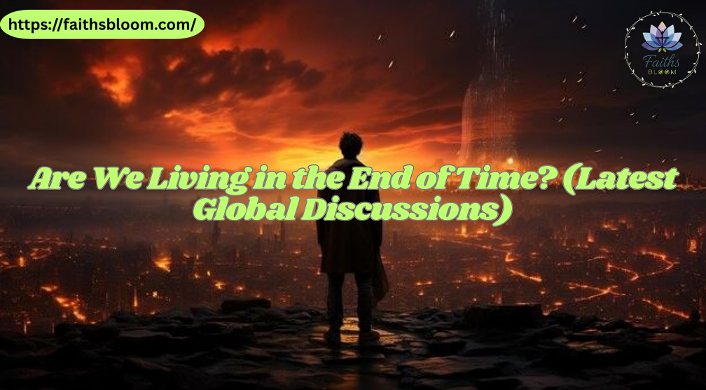 Are We Living in the End of Time? (Latest Global Discussions)